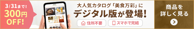 大人気カタログ「美食万彩」にデジタル版が登場！住所不要・スマホで完結_今なら300円OFF！