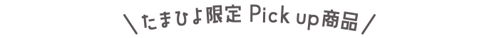 ＼たまひよ限定 Pickup商品／