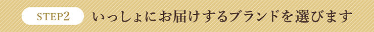 STEP2 いっしょにお届けするブランドを選びます。