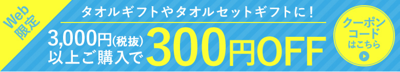 Web限定 タオルギフトやタオルセットギフトに！ 3,000円(税抜)以上ご購入で300円OFFクーポン