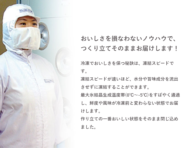 美味しさを損なわないノウハウで、つくり立てそのままをお届けします！