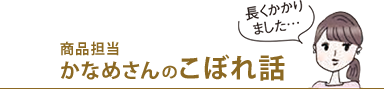 商品担当かなめさんのこぼれ話