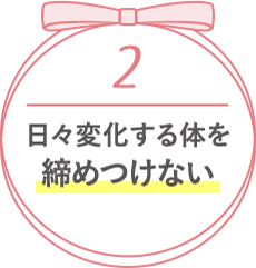 2 日々変化する体を締めつけない